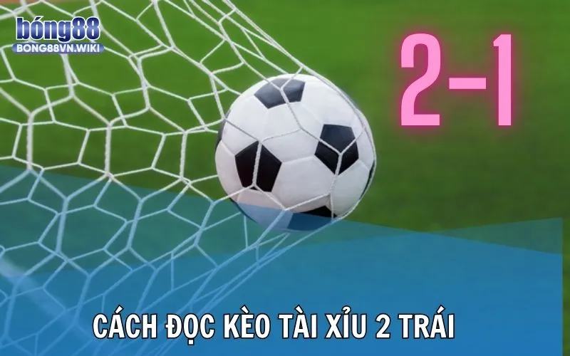 Kèo tài xỉu 2 trái trong bóng đá Bong88: Khái niệm, cách đọc và ví dụ Bong88 hướng dẫn cách đọc kèo tài xỉu 2 trái chuẩn