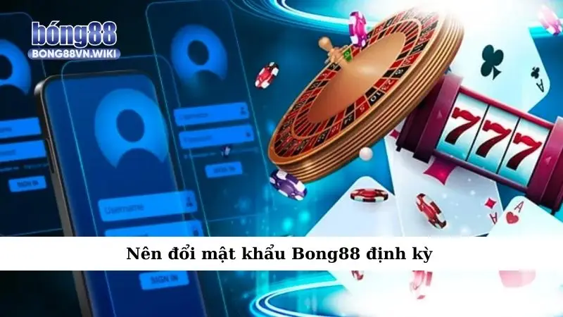 Quyền riêng tư Nên đổi mật khẩu Bong88 định kỳ