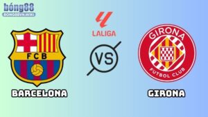 Nhận định Barcelona vs Girona