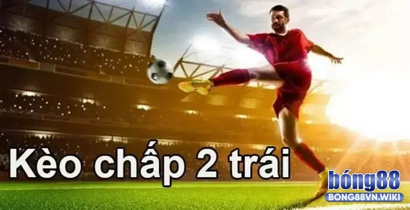 Kèo chấp 2 trái - Bong88 hướng dẫn cách đọc kết quả chính xác Tìm hiểu về kèo chấp 2 trái